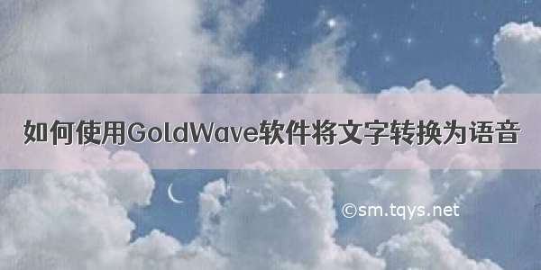 如何使用GoldWave软件将文字转换为语音