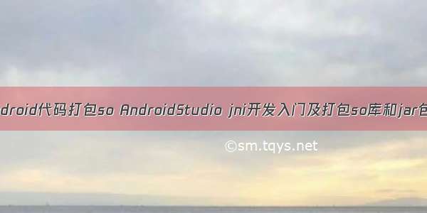 android代码打包so AndroidStudio jni开发入门及打包so库和jar包