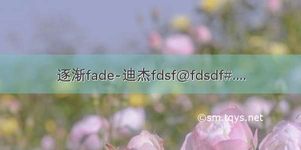 逐渐fade-迪杰fdsf@fdsdf#....