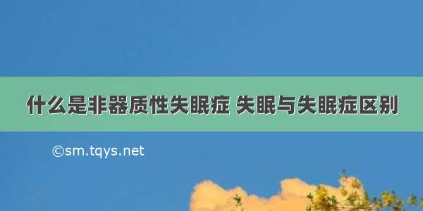 什么是非器质性失眠症 失眠与失眠症区别