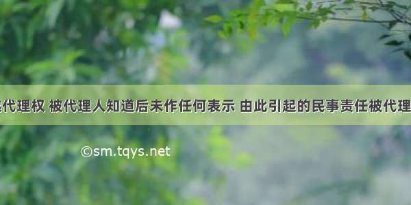 代理人超越代理权 被代理人知道后未作任何表示 由此引起的民事责任被代理人也应承担