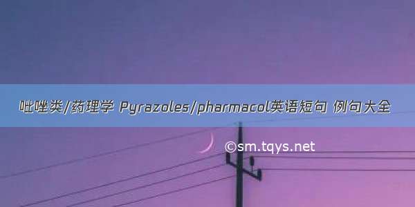 吡唑类/药理学 Pyrazoles/pharmacol英语短句 例句大全