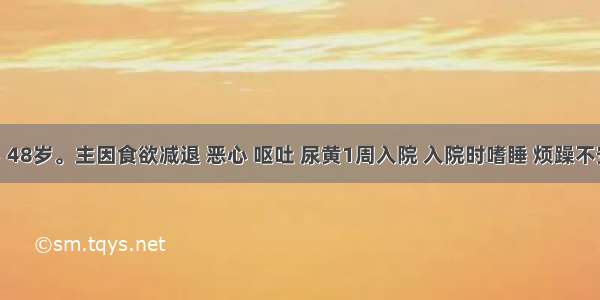 患者男 48岁。主因食欲减退 恶心 呕吐 尿黄1周入院 入院时嗜睡 烦躁不安 伴有