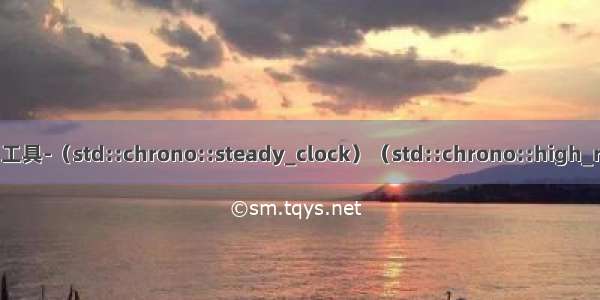 c++11 日期和时间工具-（std::chrono::steady_clock）（std::chrono::high_resolution_clock）