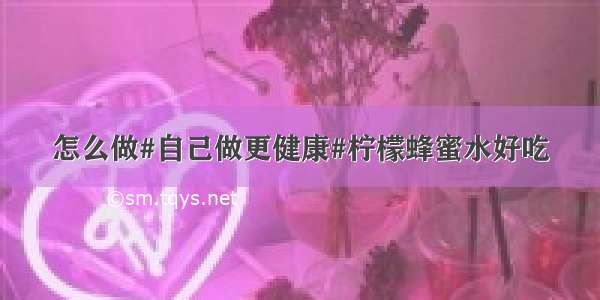 怎么做#自己做更健康#柠檬蜂蜜水好吃