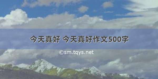 今天真好 今天真好作文500字