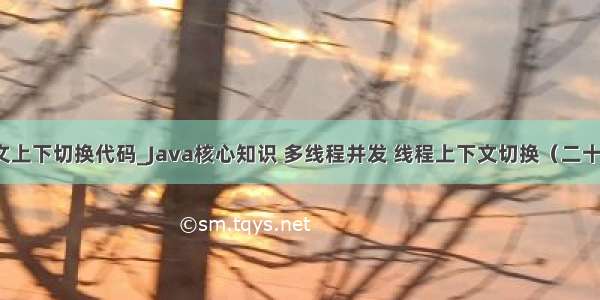 图文上下切换代码_Java核心知识 多线程并发 线程上下文切换（二十一）