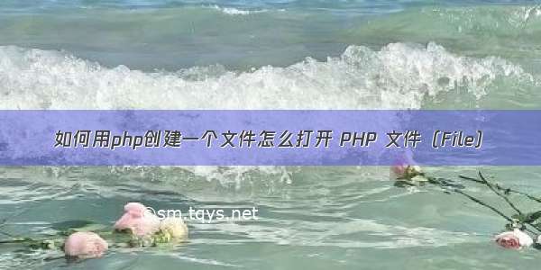 如何用php创建一个文件怎么打开 PHP 文件（File）