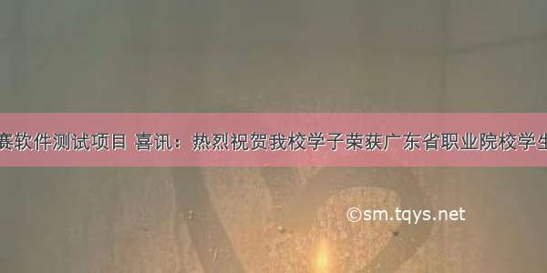 广东技能大赛软件测试项目 喜讯：热烈祝贺我校学子荣获广东省职业院校学生专业技能大