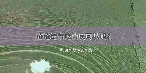 疥疮结节吃黄芪可以吗？