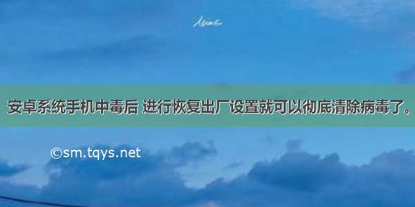 安卓系统手机中毒后 进行恢复出厂设置就可以彻底清除病毒了。