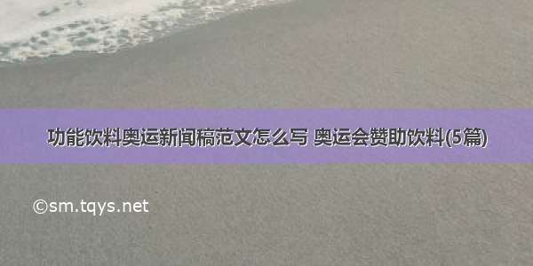 功能饮料奥运新闻稿范文怎么写 奥运会赞助饮料(5篇)