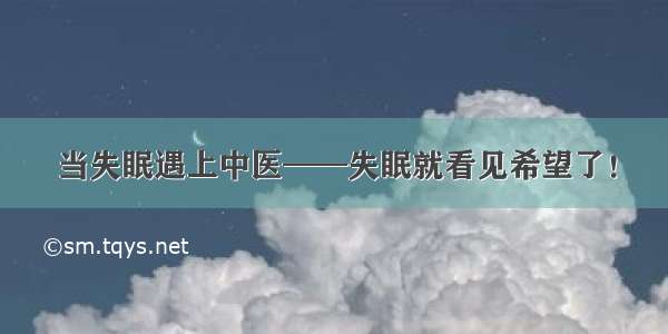 当失眠遇上中医——失眠就看见希望了！