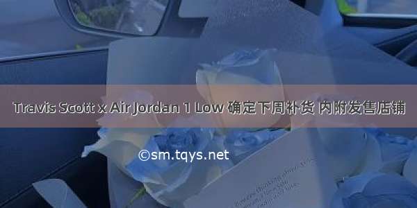 Travis Scott x Air Jordan 1 Low 确定下周补货 内附发售店铺