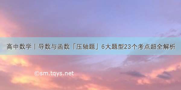 高中数学丨导数与函数「压轴题」6大题型23个考点超全解析