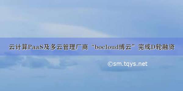 云计算PaaS及多云管理厂商“bocloud博云”完成D轮融资