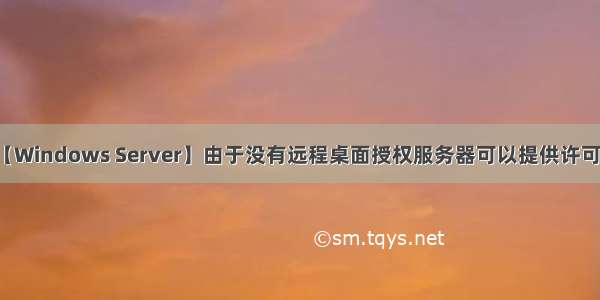 【Windows Server】由于没有远程桌面授权服务器可以提供许可证