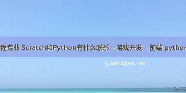 游戏软件编程专业 Scratch和Python有什么联系 – 游戏开发 – 前端 pythonchallenge