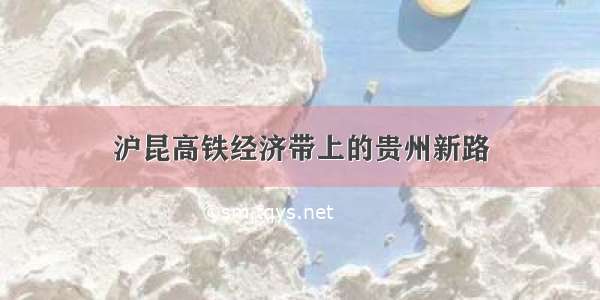 沪昆高铁经济带上的贵州新路