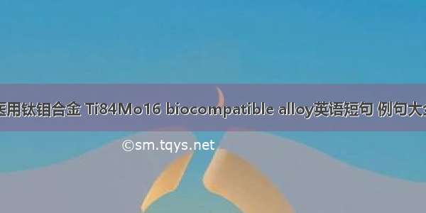 医用钛钼合金 Ti84Mo16 biocompatible alloy英语短句 例句大全