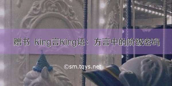 赠书｜King言King语：方言中的阶级密码