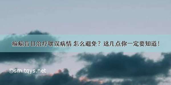 癫痫盲目治疗耽误病情 怎么避免？这几点你一定要知道！