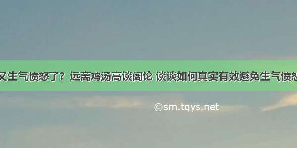 又生气愤怒了？远离鸡汤高谈阔论 谈谈如何真实有效避免生气愤怒