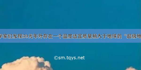 科学家们发现39光年外存在一个温度适宜质量稍大于地球的“超级地球”