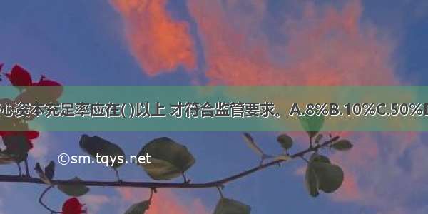 商业银行核心资本充足率应在( )以上 才符合监管要求。A.8%B.10%C.50%D.4%ABCD