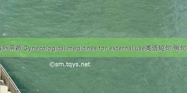 妇科外用药 Gynecological medicines for external use英语短句 例句大全