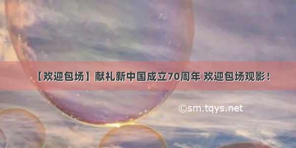 【欢迎包场】献礼新中国成立70周年 欢迎包场观影！