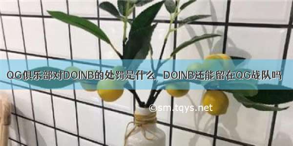 QG俱乐部对DOINB的处罚是什么   DOINB还能留在QG战队吗