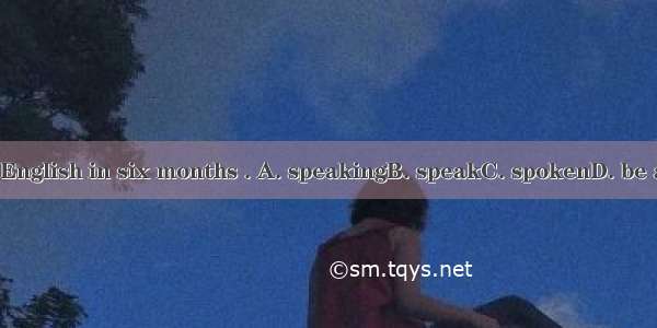 Ill have you  English in six months . A. speakingB. speakC. spokenD. be able to speak