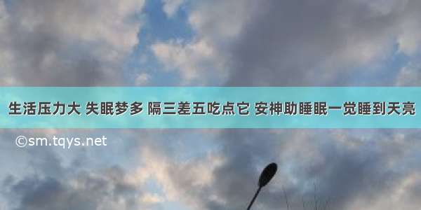 生活压力大 失眠梦多 隔三差五吃点它 安神助睡眠一觉睡到天亮