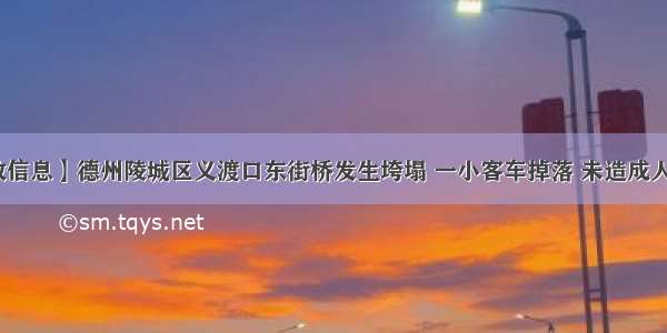 【事故信息】德州陵城区义渡口东街桥发生垮塌 一小客车掉落 未造成人员伤亡