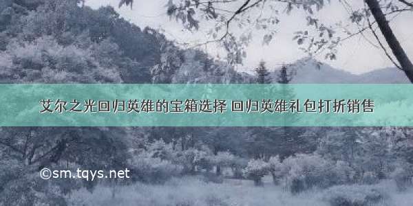 艾尔之光回归英雄的宝箱选择 回归英雄礼包打折销售