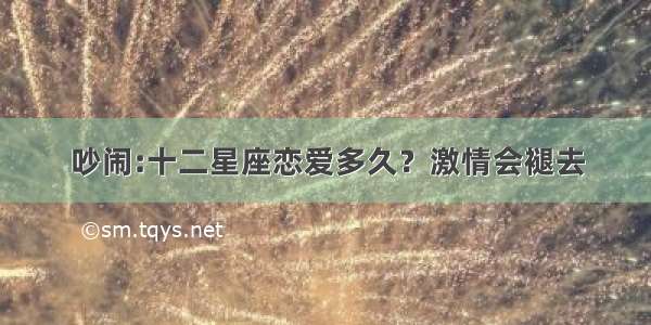 吵闹:十二星座恋爱多久？激情会褪去