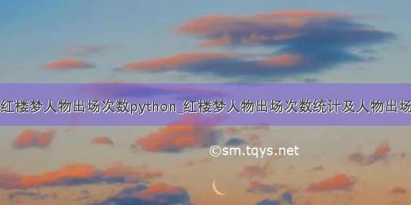 统计红楼梦人物出场次数python_红楼梦人物出场次数统计及人物出场词云