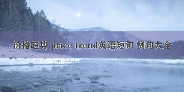 价格趋势 price trend英语短句 例句大全