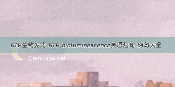 ATP生物发光 ATP bioluminescence英语短句 例句大全