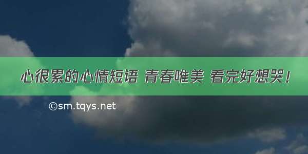 心很累的心情短语 青春唯美 看完好想哭！