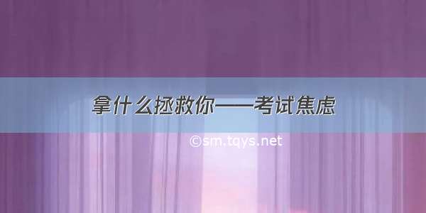 拿什么拯救你——考试焦虑