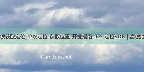 ios 高德获取定位_单次定位-获取位置-开发指南-iOS 定位SDK | 高德地图API