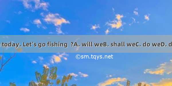 It’s fine today. Let’s go fishing  ?A. will weB. shall weC. do weD. don’t we