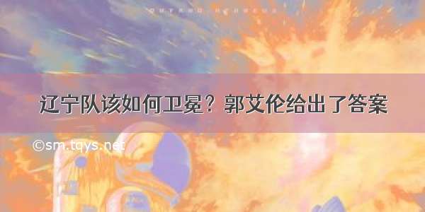 辽宁队该如何卫冕？郭艾伦给出了答案