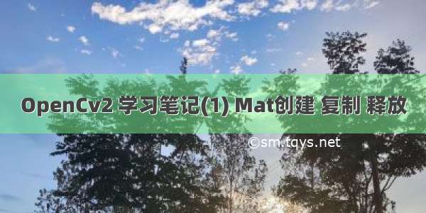 OpenCv2 学习笔记(1) Mat创建 复制 释放