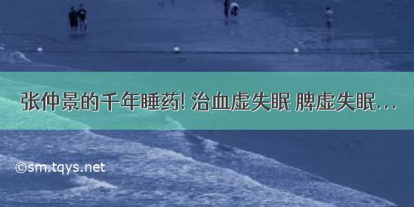 张仲景的千年睡药! 治血虚失眠 脾虚失眠...