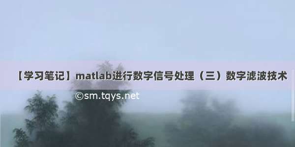 【学习笔记】matlab进行数字信号处理（三）数字滤波技术