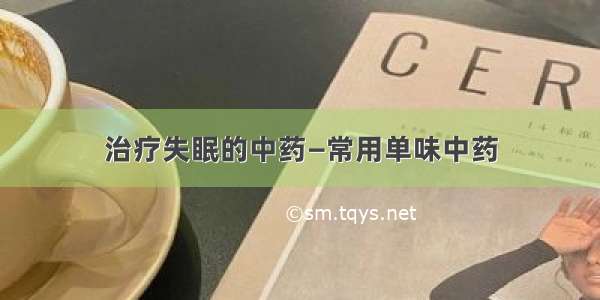 治疗失眠的中药—常用单味中药