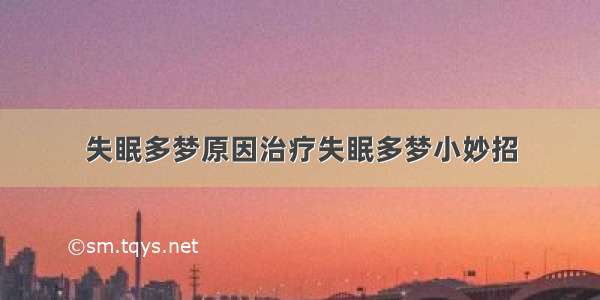 失眠多梦原因治疗失眠多梦小妙招